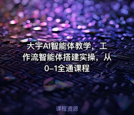 大宇AI智能体教学，工作流智能体搭建实操，从0-1全通课程