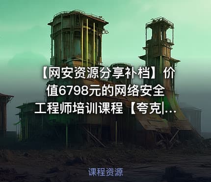 【网安资源分享补档】价值6798元的网络安全工程师培训课程【夸克|百度】