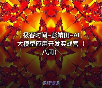 极客时间-彭靖田-AI大模型应用开发实战营（八周）