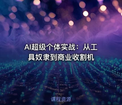 AI超级个体实战：从工具奴隶到商业收割机