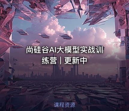 尚硅谷AI大模型实战训练营 | 更新中
