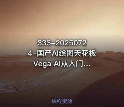 333-20250724-国产AI绘图天花板 Vega AI从入门到进阶高手之路更多资源