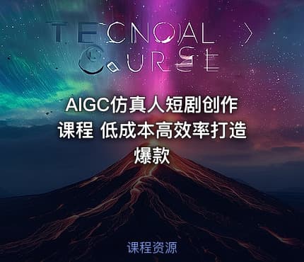 AIGC仿真人短剧创作课程 低成本高效率打造爆款