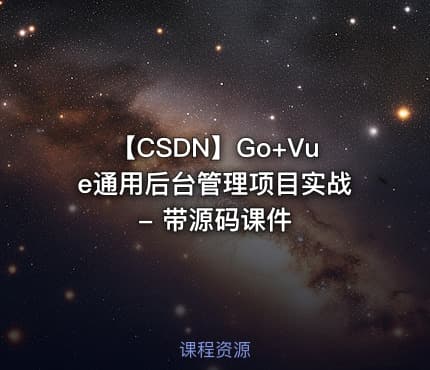 【CSDN】Go+Vue通用后台管理项目实战 - 带源码课件