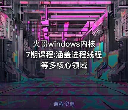 火哥windows内核7期课程:涵盖进程线程等多核心领域