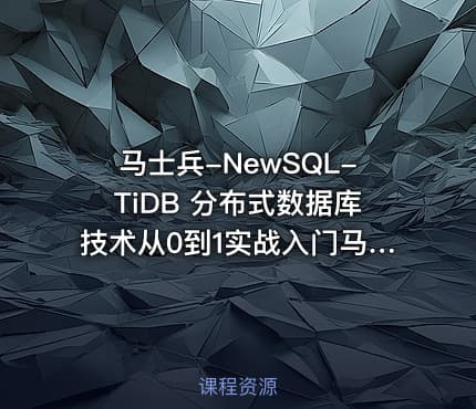 马士兵-NewSQL-TiDB 分布式数据库技术从0到1实战入门马士兵