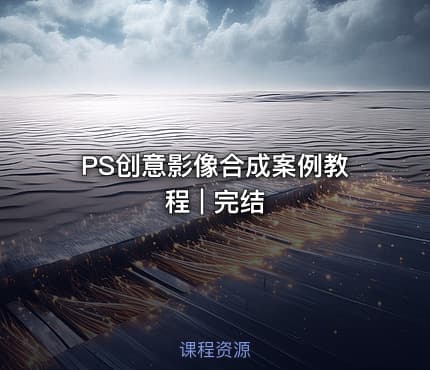 PS创意影像合成案例教程 | 完结