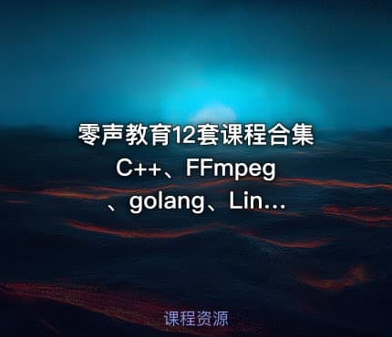 零声教育12套课程合集 C++、FFmpeg、golang、Linux、Qt、dpdk等(404G) 精品合集