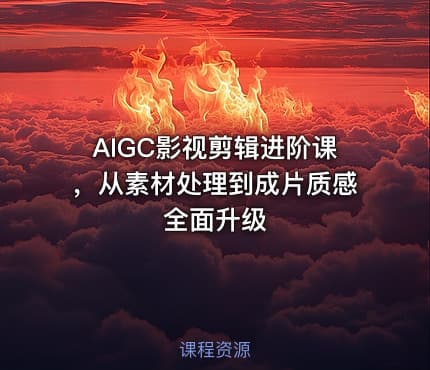 AIGC影视剪辑进阶课，从素材处理到成片质感全面升级