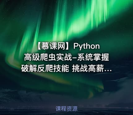 【慕课网】Python高级爬虫实战-系统掌握破解反爬技能 挑战高薪 - 带源码课件