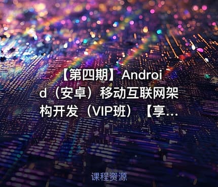 【第四期】Android（安卓）移动互联网架构开发（VIP班）【享学课堂】