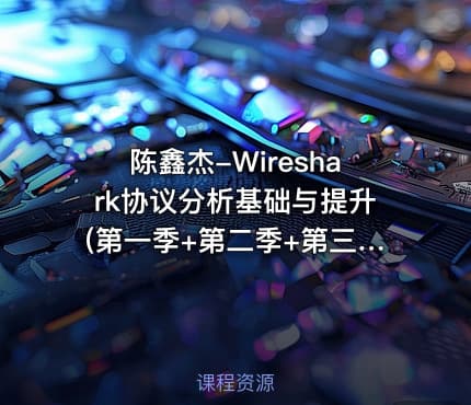 陈鑫杰-Wireshark协议分析基础与提升(第一季+第二季+第三季) 价值398元