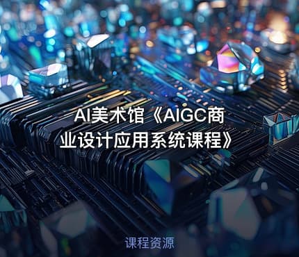 AI美术馆《AIGC商业设计应用系统课程》