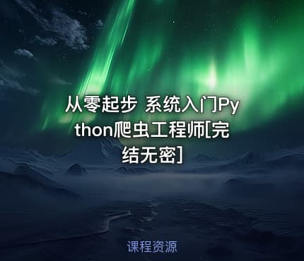 从零起步 系统入门Python爬虫工程师[完结无密]