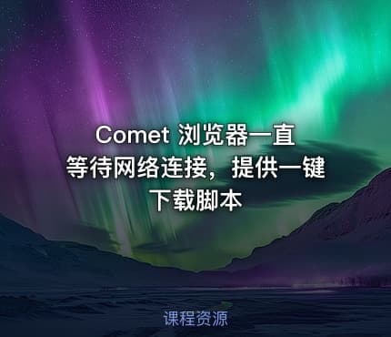 Comet 浏览器一直等待网络连接，提供一键下载脚本