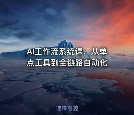 AI工作流系统课，从单点工具到全链路自动化