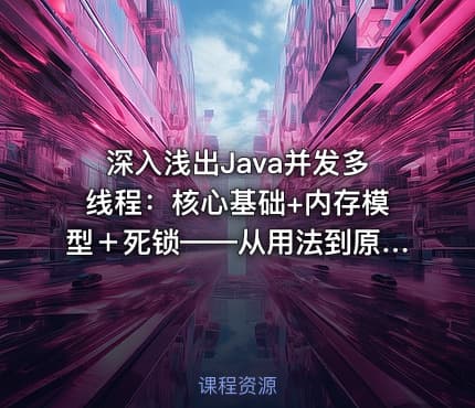 深入浅出Java并发多线程：核心基础+内存模型＋死锁——从用法到原理，面试必考