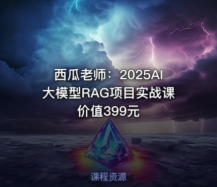 西瓜老师：2025AI大模型RAG项目实战课 价值399元