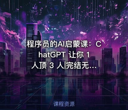 程序员的AI启蒙课：ChatGPT 让你 1 人顶 3 人|完结无密