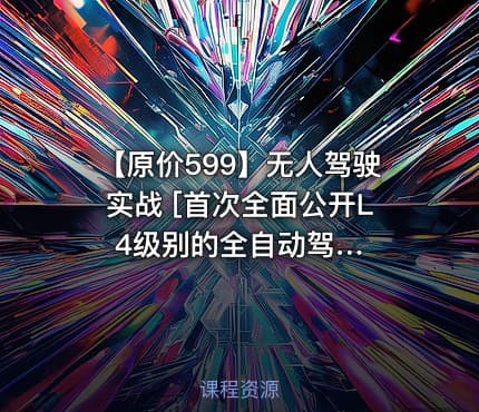 【原价599】无人驾驶实战 [首次全面公开L4级别的全自动驾…