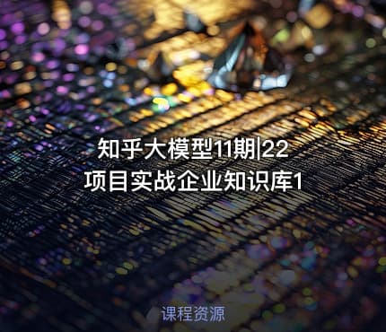 知乎大模型11期|22 项目实战企业知识库1