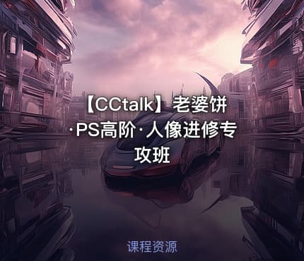 【CCtalk】老婆饼·PS高阶·人像进修专攻班