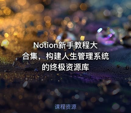 Notion新手教程大合集，构建人生管理系统的终极资源库