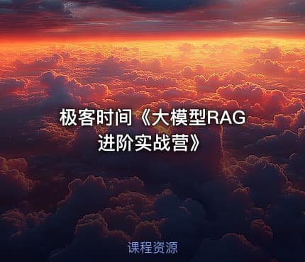 极客时间《大模型RAG进阶实战营》