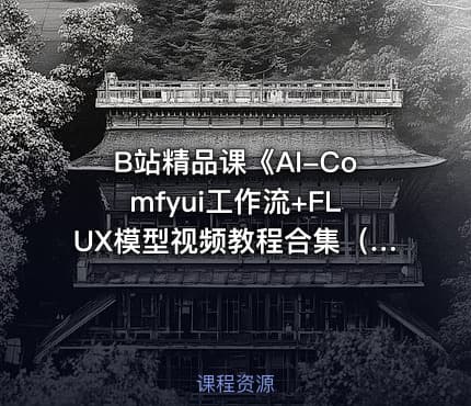 B站精品课《AI-Comfyui工作流+FLUX模型视频教程合集（附配套课件）》