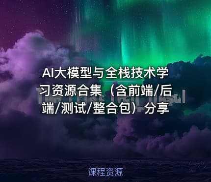 AI大模型与全栈技术学习资源合集（含前端/后端/测试/整合包）分享