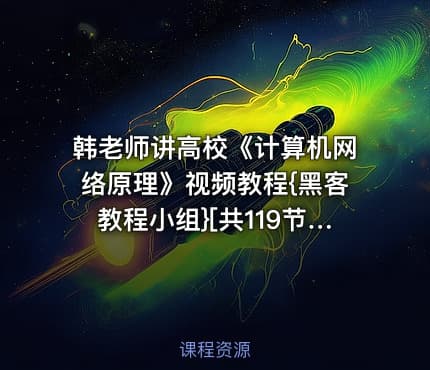 韩老师讲高校《计算机网络原理》视频教程{黑客教程小组}[共119节]