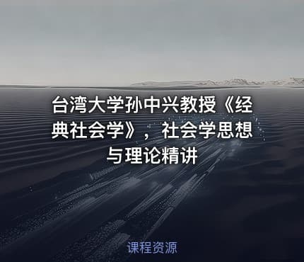 台湾大学孙中兴教授《经典社会学》，社会学思想与理论精讲