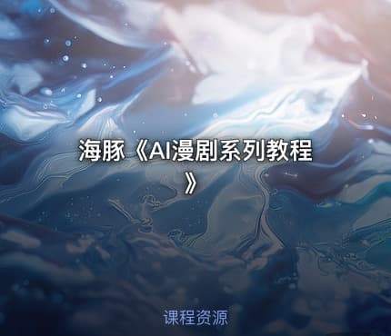 海豚《AI漫剧系列教程》