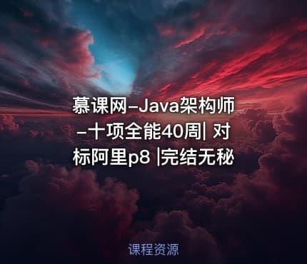 慕课网-Java架构师-十项全能40周| 对标阿里p8 |完结无秘