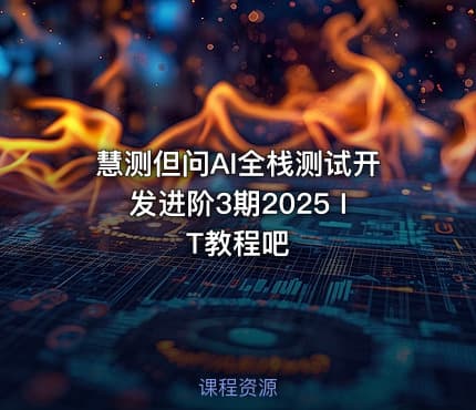 慧测但问AI全栈测试开发进阶3期2025 IT教程吧