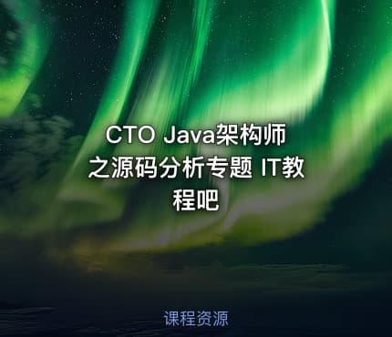 CTO Java架构师之源码分析专题 IT教程吧