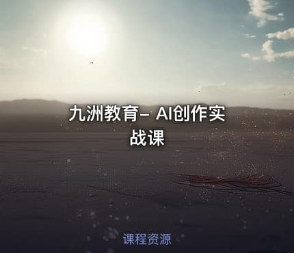 九洲教育- AI创作实战课