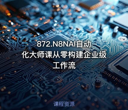 872.N8NAI自动化大师课从零构建企业级工作流