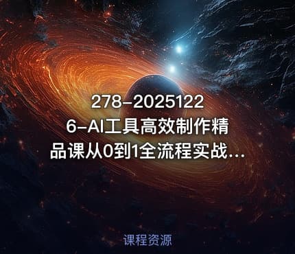 278-20251226-AI工具高效制作精品课从0到1全流程实战指南更多资源