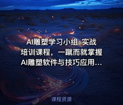 AI雕塑学习小组·实战培训课程，一蹴而就掌握AI雕塑软件与技巧应用，成为AI雕塑专家
