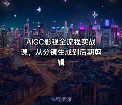 AIGC影视全流程实战课，从分镜生成到后期剪辑
