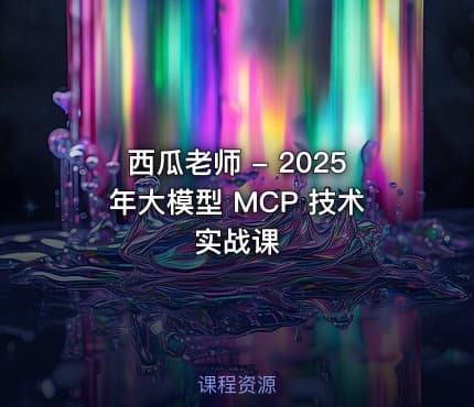 西瓜老师 - 2025年大模型 MCP 技术实战课