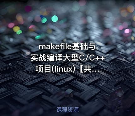 makefile基础与实战编译大型C/C++项目(linux)【共17课时 】