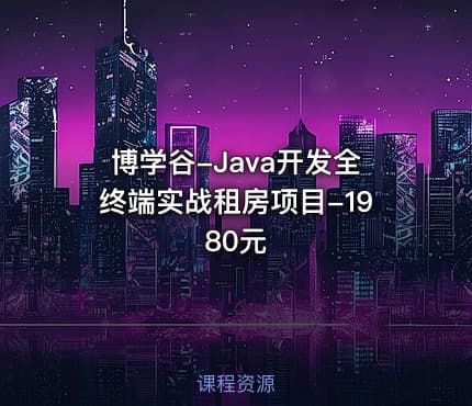 博学谷-Java开发全终端实战租房项目-1980元