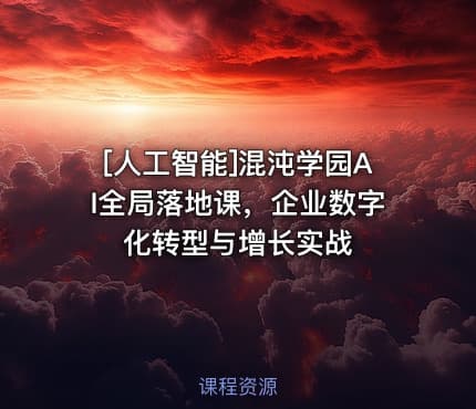 [人工智能]混沌学园AI全局落地课，企业数字化转型与增长实战