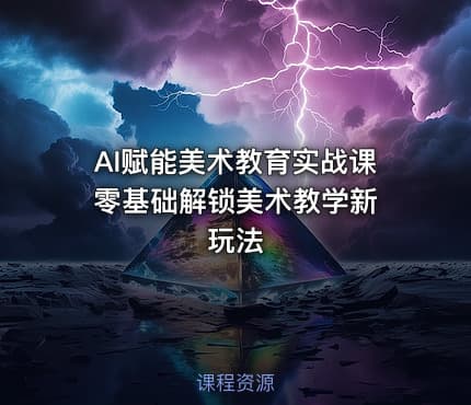 AI赋能美术教育实战课 零基础解锁美术教学新玩法