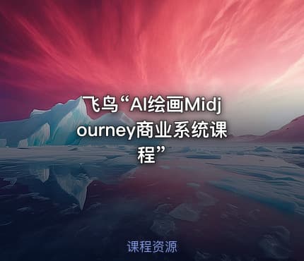 飞鸟“AI绘画Midjourney商业系统课程”