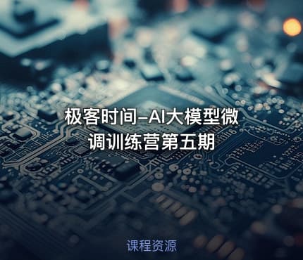 极客时间-AI大模型微调训练营第五期