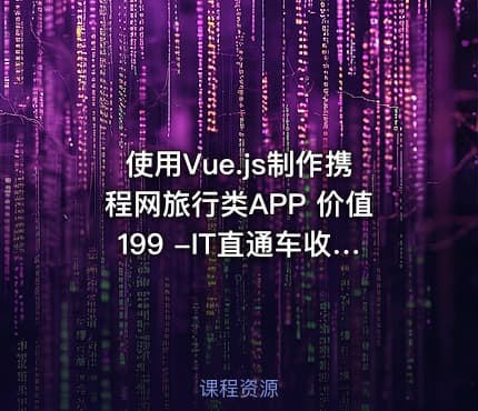 使用Vue.js制作携程网旅行类APP 价值199 -IT直通车收集整理