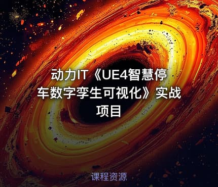 动力IT《UE4智慧停车数字孪生可视化》实战项目